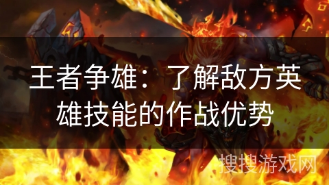王者争雄：了解敌方英雄技能的作战优势