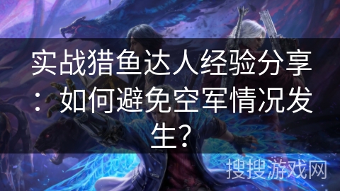 实战猎鱼达人经验分享：如何避免空军情况发生？