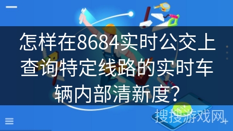 怎样在8684实时公交上查询特定线路的实时车辆内部清新度？
