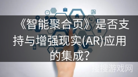 《智能聚合页》是否支持与增强现实(AR)应用的集成？