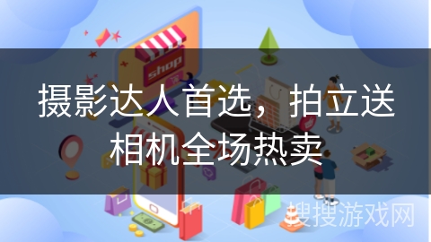 摄影达人首选，拍立送相机全场热卖