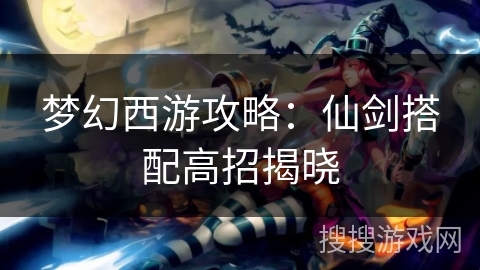 梦幻西游攻略：仙剑搭配高招揭晓