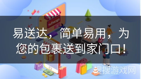 易送达，简单易用，为您的包裹送到家门口！