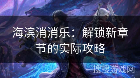 海滨消消乐：解锁新章节的实际攻略