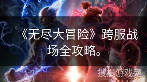 《无尽大冒险》跨服战场全攻略。