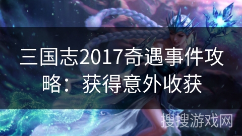 三国志2017奇遇事件攻略：获得意外收获