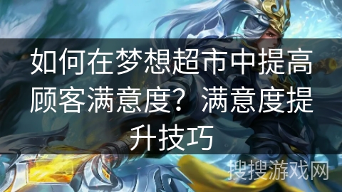 如何在梦想超市中提高顾客满意度？满意度提升技巧