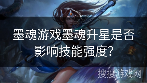 墨魂游戏墨魂升星是否影响技能强度？