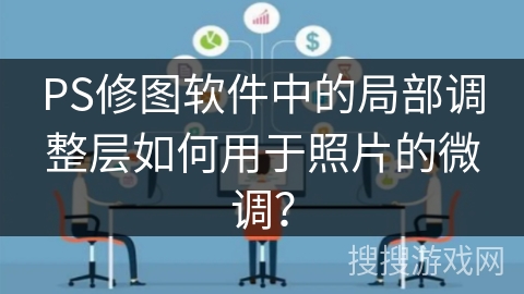 PS修图软件中的局部调整层如何用于照片的微调？