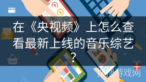 在《央视频》上怎么查看最新上线的音乐综艺？