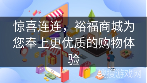 惊喜连连，裕福商城为您奉上更优质的购物体验