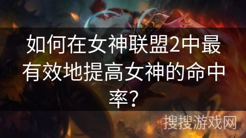 如何在女神联盟2中最有效地提高女神的命中率？