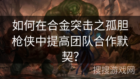 如何在合金突击之孤胆枪侠中提高团队合作默契？