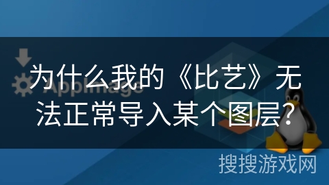 为什么我的《比艺》无法正常导入某个图层？