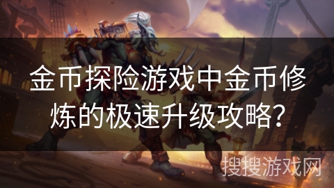 金币探险游戏中金币修炼的极速升级攻略？
