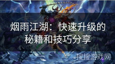 烟雨江湖:快速升级的秘籍和技巧分享 烟雨江湖:快速升级的秘籍和技巧分享