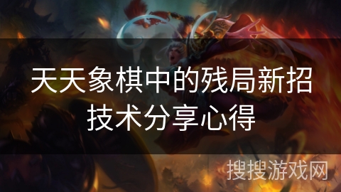 天天象棋中的残局新招技术分享心得 天天象棋中的残局新招技术分享心得