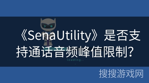 《SenaUtility》是否支持通话音频峰值限制? 《SenaUtility》是否支持通话音频峰值限制?