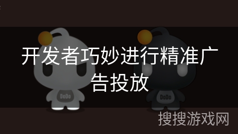 开发者巧妙进行精准广告投放
