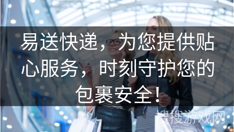 易送快递,为您提供贴心服务,时刻守护您的包裹安全!