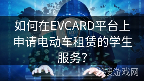 如何在EVCARD平台上申请电动车租赁的学生服务？