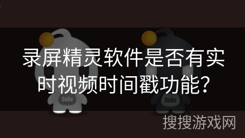 录屏精灵软件是否有实时视频时间戳功能? 录屏精灵软件是否有实时视频时间戳功能?