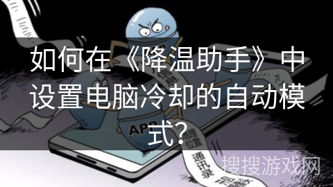 如何在《降温助手》中设置电脑冷却的自动模式? 如何在《降温助手》中设置电脑冷却的自动模式?