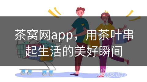 茶窝网app,用茶叶串起生活的美好瞬间