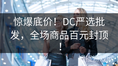 惊爆底价!DC严选批发,全场商品百元封顶!