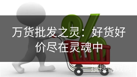 万货批发之灵:好货好价尽在灵魂中