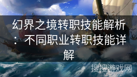 幻界之境转职技能解析：不同职业转职技能详解