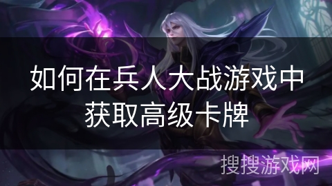 如何在兵人大战游戏中获取高级卡牌