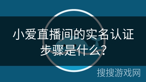 小爱直播间的实名认证步骤是什么？