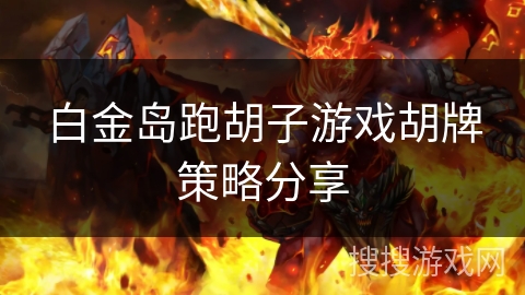 白金岛跑胡子游戏胡牌策略分享 白金岛跑胡子游戏胡牌策略分享