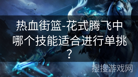 热血街篮-花式腾飞中哪个技能适合进行单挑？
