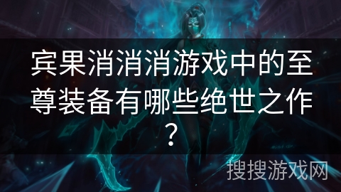 宾果消消消游戏中的至尊装备有哪些绝世之作？
