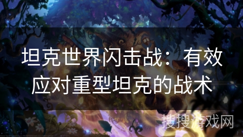 坦克世界闪击战：有效应对重型坦克的战术