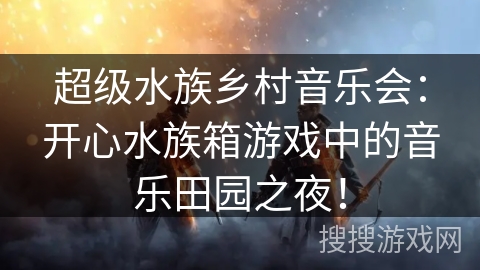 超级水族乡村音乐会:开心水族箱游戏中的音乐田园之夜! 超级水族乡村音乐会:开心水族箱游戏中的音乐田园之夜!