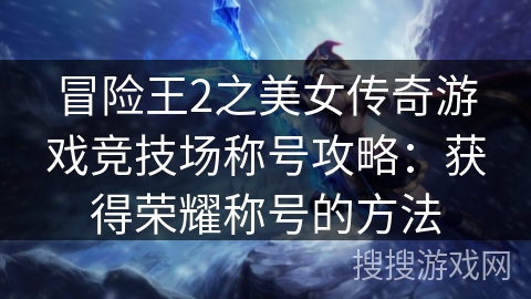 冒险王2之美女传奇游戏竞技场称号攻略:获得荣耀称号的方法 冒险王2之美女传奇游戏竞技场称号攻略:获得荣耀称号的方法