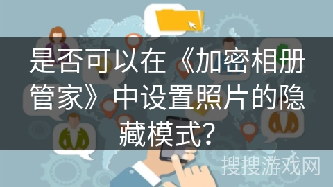 是否可以在《加密相册管家》中设置照片的隐藏模式？