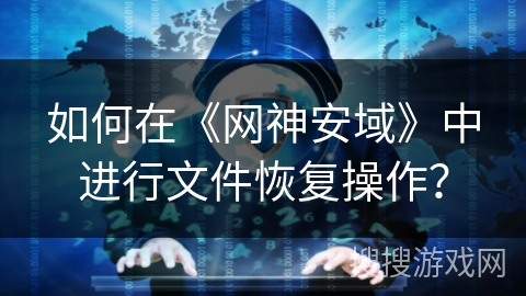 如何在《网神安域》中进行文件恢复操作? 如何在《网神安域》中进行文件恢复操作?