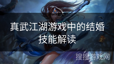 真武江湖游戏中的结婚技能解读 真武江湖游戏中的结婚技能解读