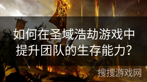 如何在圣域浩劫游戏中提升团队的生存能力? 如何在圣域浩劫游戏中提升团队的生存能力?