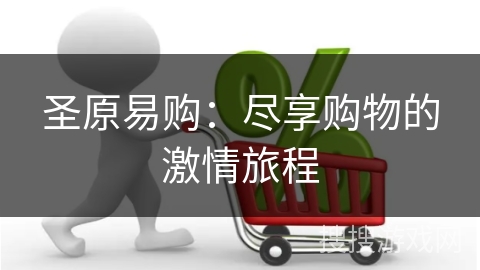 圣原易购：尽享购物的激情旅程