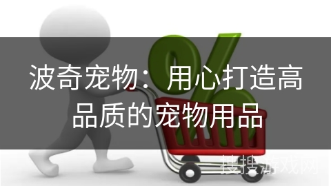 波奇宠物：用心打造高品质的宠物用品