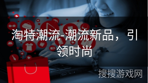 淘特潮流-潮流新品，引领时尚