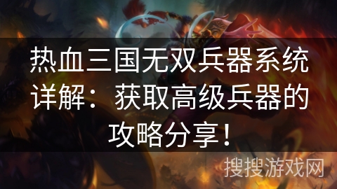 热血三国无双兵器系统详解:获取高级兵器的攻略分享! 热血三国无双兵器系统详解:获取高级兵器的攻略分享!