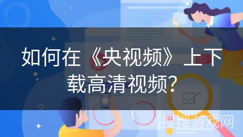 如何在《央视频》上下载高清视频？