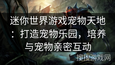 迷你世界游戏宠物天地:打造宠物乐园,培养与宠物亲密互动 迷你世界游戏宠物天地:打造宠物乐园,培养与宠物亲密互动