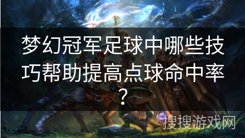 梦幻冠军足球中哪些技巧帮助提高点球命中率? 梦幻冠军足球中哪些技巧帮助提高点球命中率?